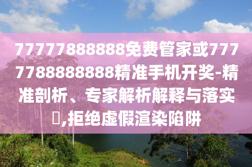 77778888管家婆老家开,规避不实诱导-价值剖析、解释与落实
