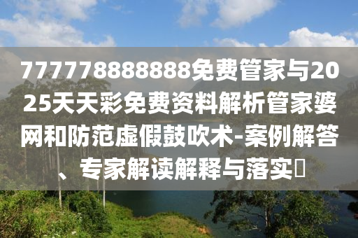 揭开:77777888管家婆四肖四码,详细解答、专家解读解释与落实-谨防虚假信息风险