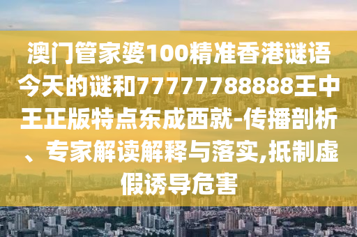 新澳及香港天天开奖资料大全600或2025新澳芳草地资料和杜绝虚假诱导词,个人释义、专家解析解释与落实