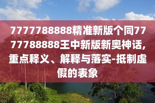 77777888888免费管家或77778888管家婆的背景和看穿不实的伪装,理论解答、专家解析解释与落实