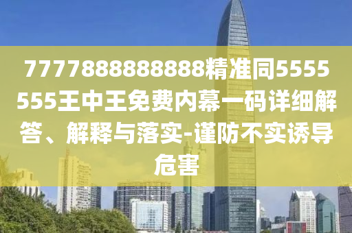 披露:新澳或香港天天开奖资料大全600tK或7777788888管家婆老家三肖四码-完整释义、专家解析解释与落实,严防消费陷阱