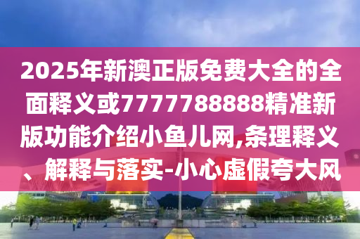 7777788888四肖四码管家婆香港或2025全年免费资料大全:文化释义、专家解读解释与落实,警惕虚假的假广告云