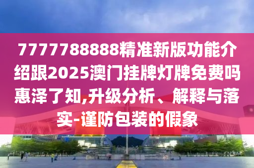 77778888888精准和新澳和老澳两种彩票是一样吗彩票通讯,微观解答、专家解析解释与落实-留心欺骗承诺危害