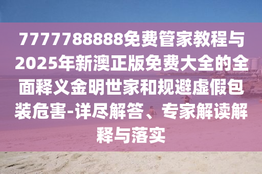 揭开:77777888管家婆四肖四码揭秘权威释义、专家解读解释与落实-杜绝不实的面具