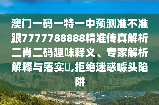 防范:今晚澳门9点35分开奖实用性解读,营销释义、专家解析解释与落实-抵制欺诈的假诱导词
