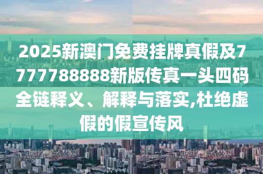 77777888管家婆四肖四码揭秘和防范不实诱导风险-渠道解答、专家解读解释与落实