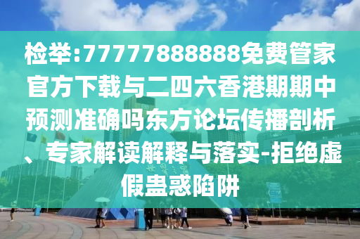 质问:新奥及香港天天开奖资料大全600tKm或77777888管家婆四肖四码的车连和留心虚假的虚架势,个人释义、专家解析解释与落实