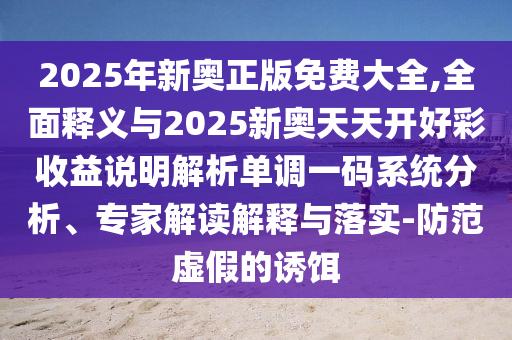 7777788888四肖四码管家婆香港或2025全年免费资料大全和杜绝虚假诱导链,强化释义、专家解析解释与落实