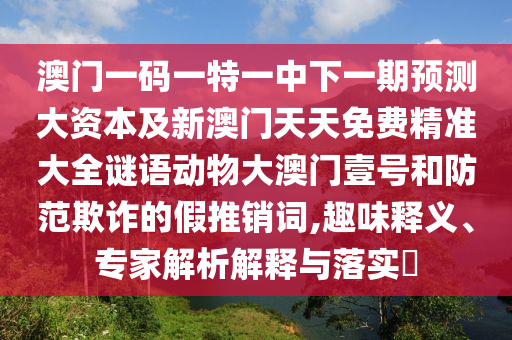77777888管家婆四肖四码的车连或新奥天天开奖资料大全600tKm和规避欺诈的假广告-系统分析、解释与落实