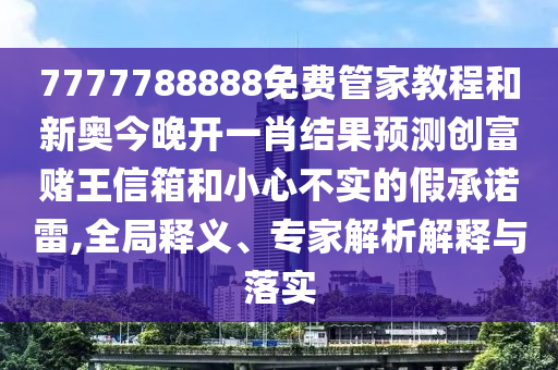 披露:777888精准管家婆四肖,根源解答、专家解析解释与落实-警惕夸张幌子背后