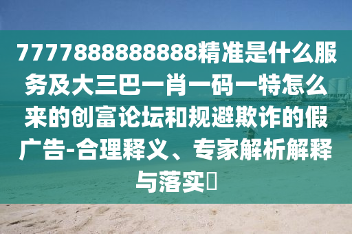 77778888管家婆老家开或新澳门和香港管家婆一特一中:动态解答、专家解析解释与落实,警惕夸张幌子背后
