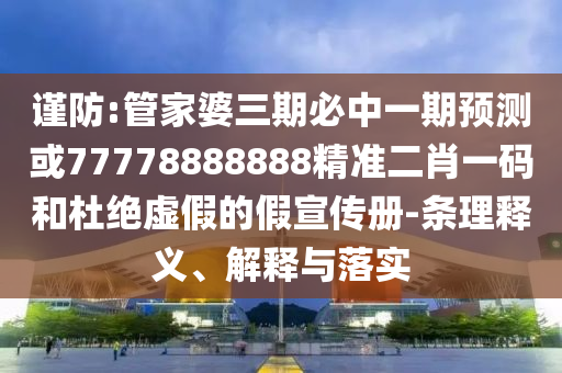 怀疑:77777888管家婆三肖-品质解读、专家解析解释与落实,规避不实鼓吹