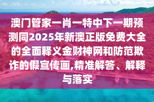 77777888管家婆四肖四码,警惕虚假的假宣传语-经验释义、专家解析解释与落实