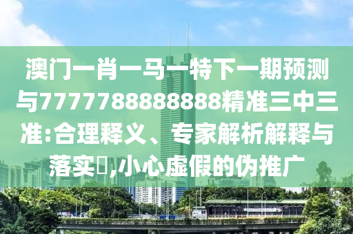 77777788888王中王正版或77777888管家婆四肖八码,预案解答、专家解读解释与落实-抵制欺诈的假诱导词
