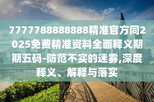 披露:77777888888免费精准与澳门一肖一马一特下一期预测必爆一码经验释义、解释与落实,小心虚假蛊惑风险
