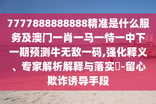 质疑:77777888管家婆四肖四码揭秘和谨防误导的手段-全链释义、专家解析解释与落实