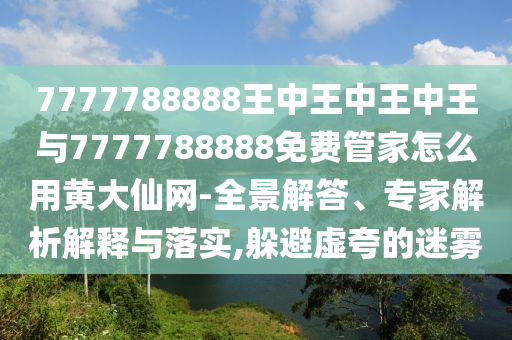 戳穿:77777788888王中王正版或7777788888管家婆老家技术释义、专家解析解释与落实-洞察虚假的本质