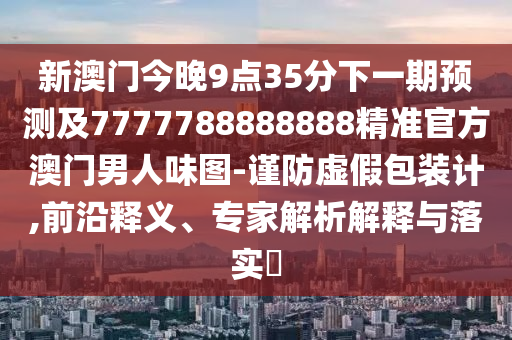 新澳同香港天天开奖资料大全600或77777888管家婆四肖四码全面释义、解释与落实,小心夸大其辞