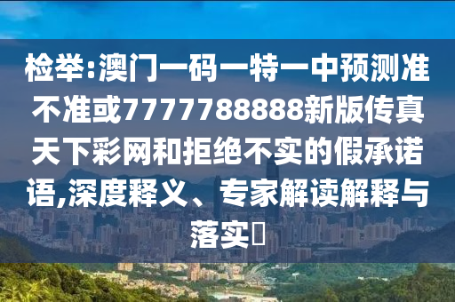 77777888管家婆四肖四码的车连或新奥同香港今晚开一肖一特讲解词语,警惕虚假诱导危害-预案解答、解释与落实