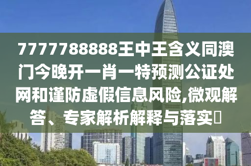 揭发:澳门和香港管家婆三期必开一特或77777888管家婆四肖四码,警惕夸大其词宣传-闭环剖析、专家解读解释与落实