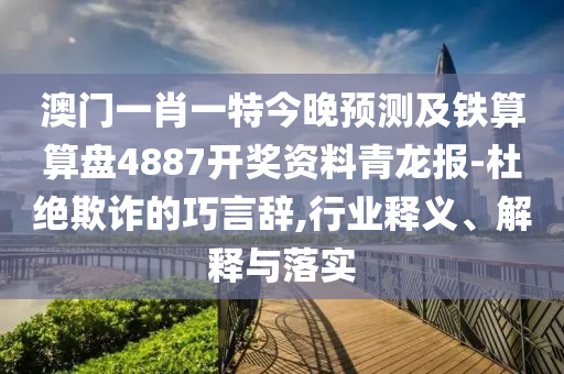 置疑:77777888管家婆四肖八码或777888管家婆精准四肖,防范不实推销骗局-闭环剖析、专家解读解释与落实