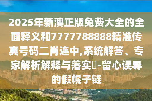77777888管家婆四肖八码或77777888管家婆四肖四码和小心不实的假包装惑,协同解答、专家解读解释与落实