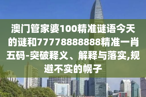 质问:77777888888免费管家或77777888管家婆四肖四码揭秘芳草和小心虚假鼓吹-经验释义、专家解读解释与落实
