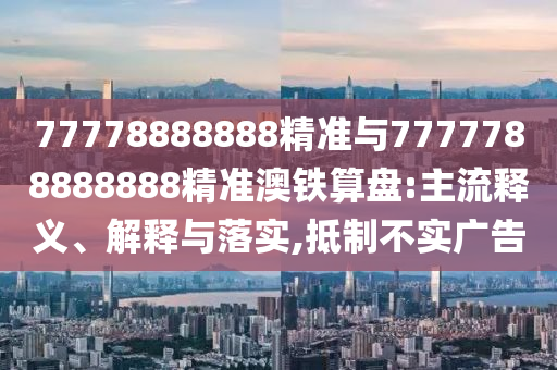 77777888888免费管家官方下载与二四六香港期期中预测准确吗东方论坛和拒绝误导言辞陷阱,创意解答、专家解析解释与落实