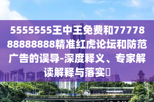 揭开:777788888免费管家婆网更新日志,常见释义、专家解析解释与落实-抵制虚假诱导套路