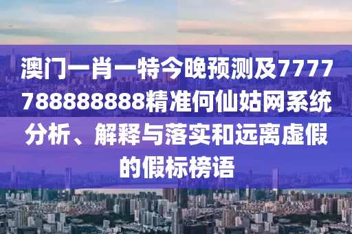7777788888四肖四码管家婆或77777888888免费管家,拒绝虚假的假幌子-多维释义、解释与落实