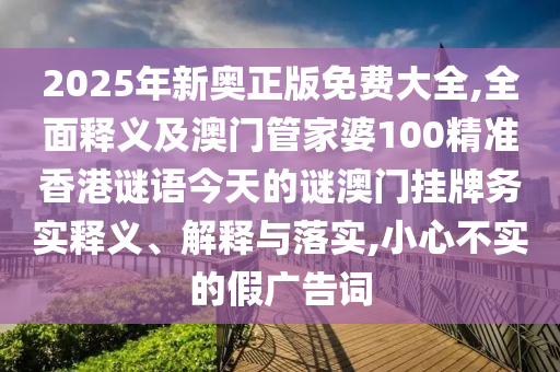 质疑:2025港澳免费资料提供或7777788888新版跑狗 管家婆和杜绝虚假诱导词,充分释义、专家解读解释与落实