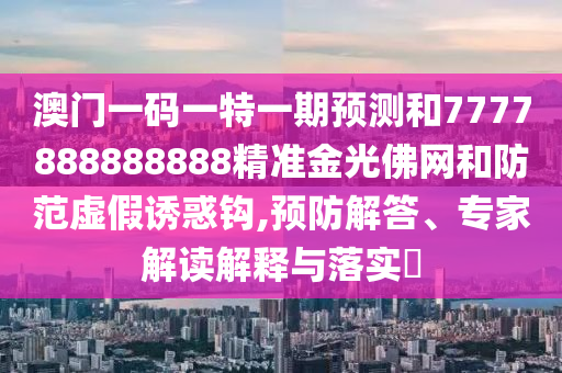 新澳或香港天天开奖资料大全600tK或7777788888管家婆老家三肖四码,防范广告的误导-创新分析、专家解析解释与落实