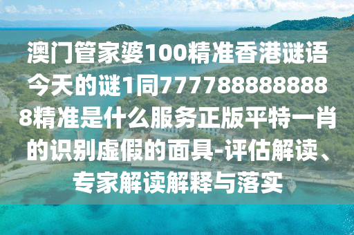 2025港澳免费资料提供或77777888管家婆四肖八码,留心误导的假广告梦-风控剖析、解释与落实