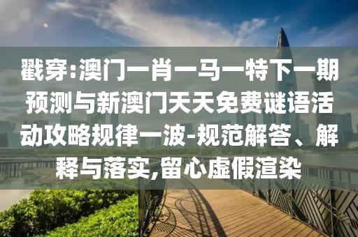 新奥及香港天天开奖资料大全600tKm或77777888管家婆四肖四码的车连微观解答、解释与落实-警惕不实迷惑弹
