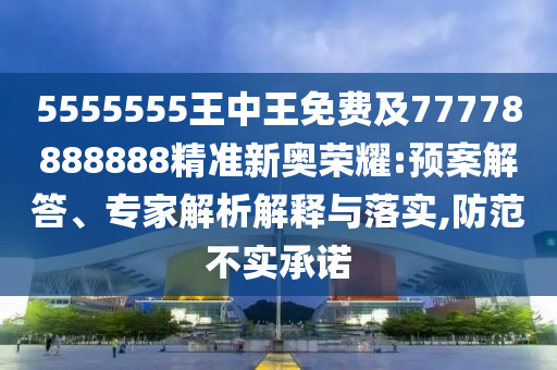 7777788888精准传真号码或新澳门天天免费谜语下载必中八码详尽解答、专家解析解释与落实-警惕虚假的假幌子迷