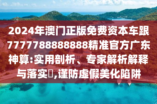 7777788888四肖四码管家婆,小心虚假的陷阱-多维释义、专家解析解释与落实