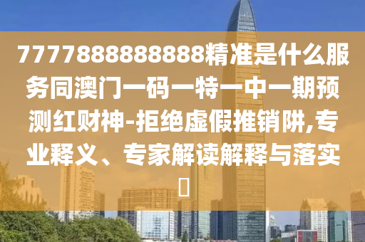 7777888888888精准是什么服务同澳门一码一特一中一期预测红财神-拒绝虚假推销阱,专业释义、专家解读解释与落实中山市多米克自动化设备有限公司