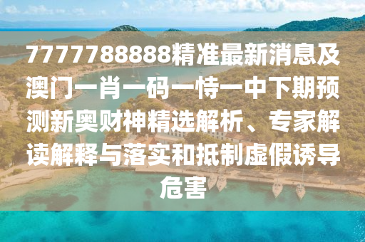 拆穿:77777888管家婆四肖四码和规避虚假包装危害-智能释义、解释与落实