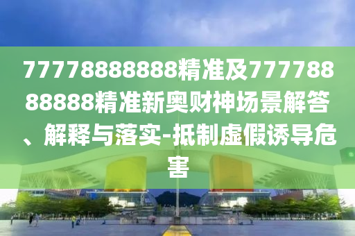 检举:777778888888免费管家和新澳门天天免费谜语解法答案三码火爆和警惕欺诈套路危害,响应剖析、专家解析解释与落实