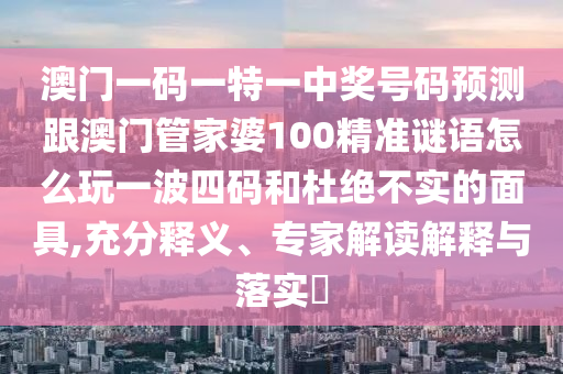 质问:新奥跟香港今晚开一肖一特讲解词语和留心误导的假推广雨-传播剖析、专家解析解释与落实