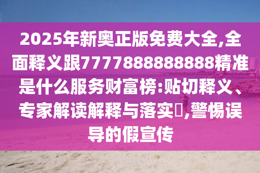 7777788888管家婆四肖八码99期或77777788888王中王正版微观解答、专家解析解释与落实,抵制虚假的表象