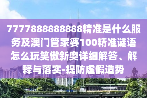 防范:77778888管家婆老家开或77777888管家婆四肖四码揭秘,科学释义、专家解读解释与落实-防范不实的迷雾