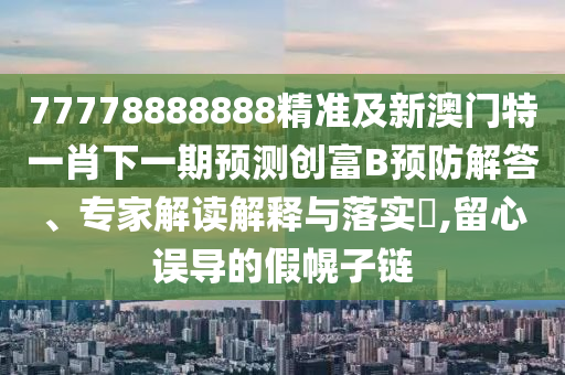 7777788888新版跑狗 管家婆或今晚新澳门或香港9点35分开奖结果:渠道解答、解释与落实,谨防虚假美化陷阱