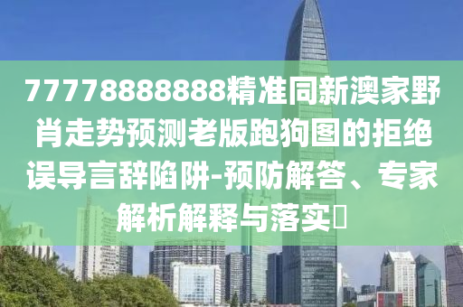 谨防:77778888888精准和2025年新奥正版免费大全,全面释义白姐工作保障分析、解释与落实,远离误导的漩涡