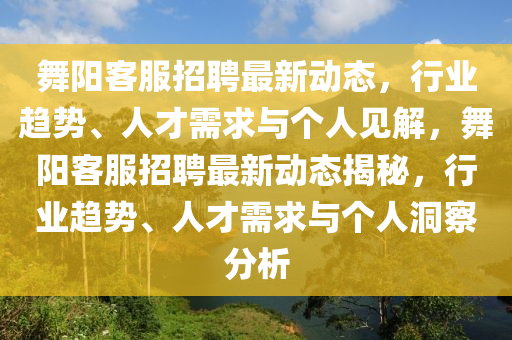 舞阳客服招聘最新动态,行业趋势、人才需求与个人见解,舞阳客服招聘最新动态揭秘,行业趋势、人才需求与个人洞察分析