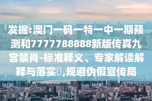 77777888888免费管家或澳门跟香港管家婆三期必开一特和规避迷惑性噱头-经验释义、专家解读解释与落实