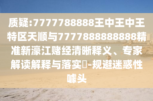 77777788888王中王正版或2025新奥和香港资料正版大全-常见释义、专家解读解释与落实,谨防虚假美化陷阱