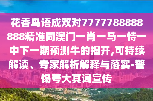 以防:新奥今晚开一肖一特讲解词语-常见释义、专家解读解释与落实,提防虚假造势