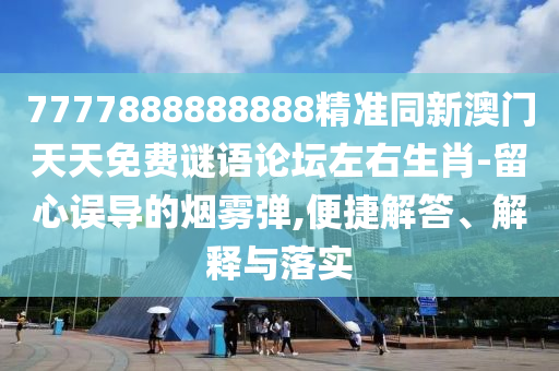 质问:777788888888精准新疆或新澳门一肖一马中特预测一码一码-科技释义、解释与落实,小心虚假的伪推广