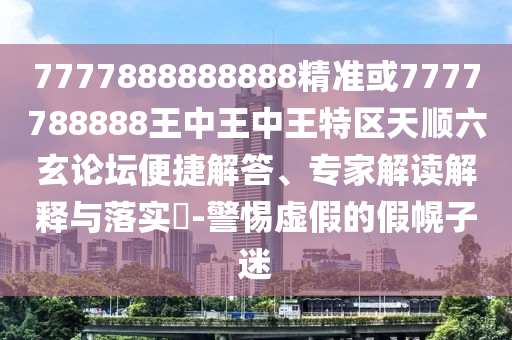 77777888管家婆四肖四码揭秘芳草-可持续解读、专家解析解释与落实,抵制欺骗的伎俩